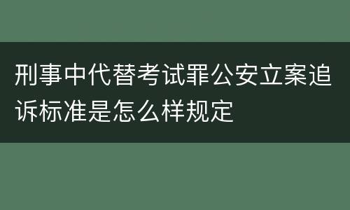刑事中代替考试罪公安立案追诉标准是怎么样规定