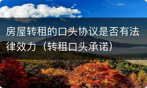 房屋转租的口头协议是否有法律效力（转租口头承诺）