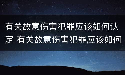 有关故意伤害犯罪应该如何认定 有关故意伤害犯罪应该如何认定呢