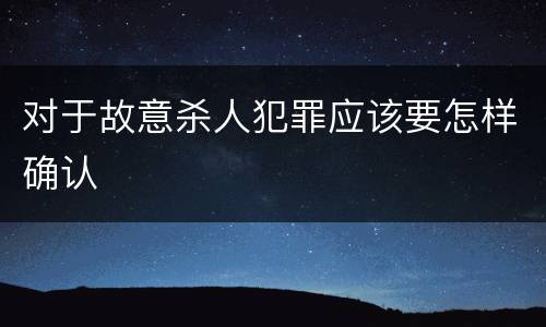 对于故意杀人犯罪应该要怎样确认
