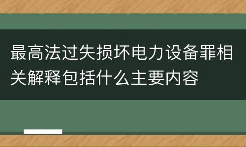 最高法过失损坏电力设备罪相关解释包括什么主要内容