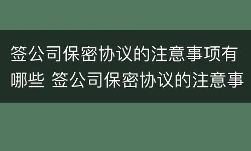签公司保密协议的注意事项有哪些 签公司保密协议的注意事项有哪些呢