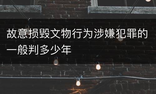 故意损毁文物行为涉嫌犯罪的一般判多少年