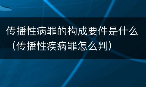 传播性病罪的构成要件是什么（传播性疾病罪怎么判）