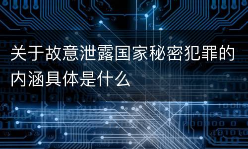 关于故意泄露国家秘密犯罪的内涵具体是什么