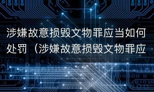 涉嫌故意损毁文物罪应当如何处罚（涉嫌故意损毁文物罪应当如何处罚呢）