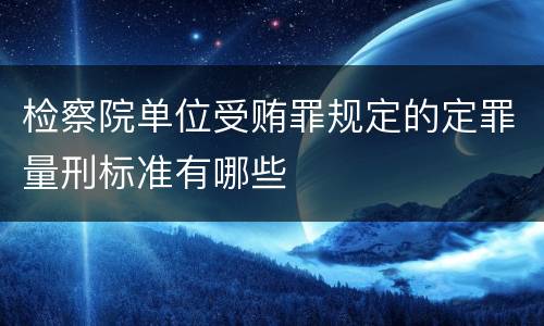 检察院单位受贿罪规定的定罪量刑标准有哪些