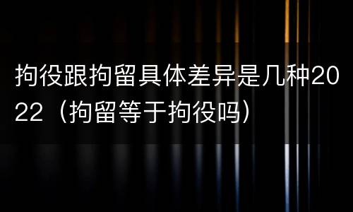 拘役跟拘留具体差异是几种2022（拘留等于拘役吗）
