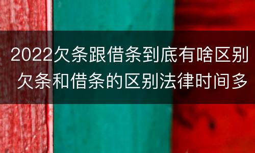 2022欠条跟借条到底有啥区别 欠条和借条的区别法律时间多少年