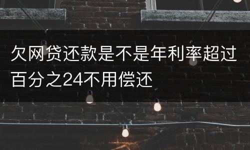 欠网贷还款是不是年利率超过百分之24不用偿还