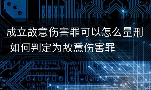 成立故意伤害罪可以怎么量刑 如何判定为故意伤害罪