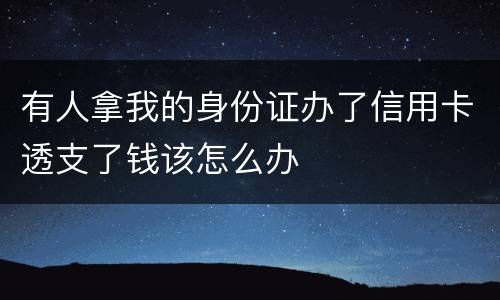 有人拿我的身份证办了信用卡透支了钱该怎么办
