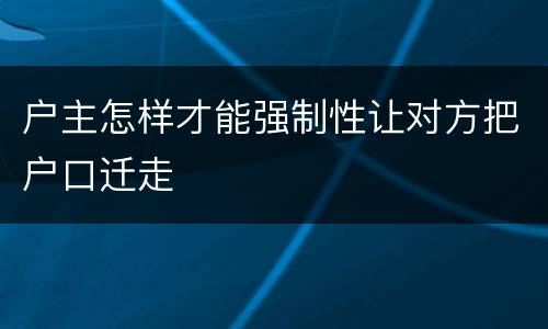 户主怎样才能强制性让对方把户口迁走
