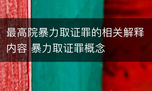 最高院暴力取证罪的相关解释内容 暴力取证罪概念
