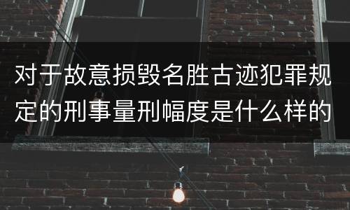 对于故意损毁名胜古迹犯罪规定的刑事量刑幅度是什么样的