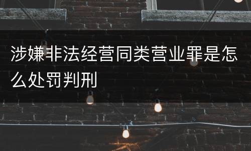 涉嫌非法经营同类营业罪是怎么处罚判刑