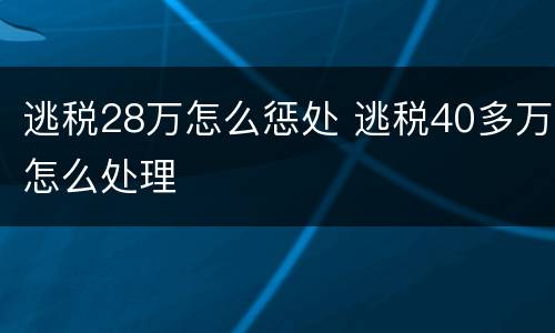 逃税28万怎么惩处 逃税40多万怎么处理
