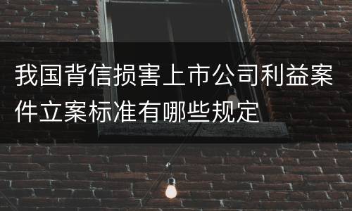 我国背信损害上市公司利益案件立案标准有哪些规定