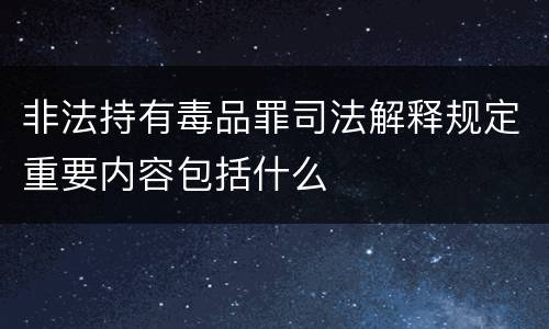 非法持有毒品罪司法解释规定重要内容包括什么