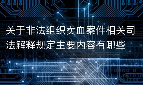 关于非法组织卖血案件相关司法解释规定主要内容有哪些