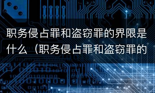 职务侵占罪和盗窃罪的界限是什么（职务侵占罪和盗窃罪的界限是什么区别）