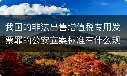 我国的非法出售增值税专用发票罪的公安立案标准有什么规定