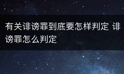 有关诽谤罪到底要怎样判定 诽谤罪怎么判定