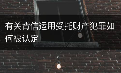 有关背信运用受托财产犯罪如何被认定