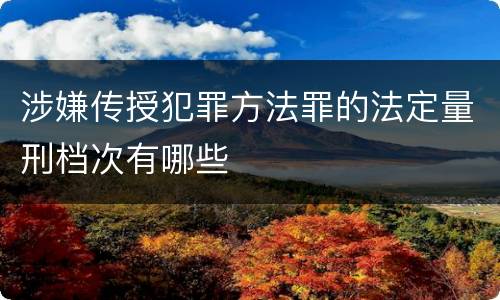 涉嫌传授犯罪方法罪的法定量刑档次有哪些