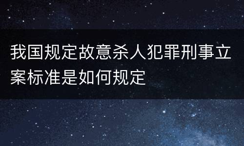 我国规定故意杀人犯罪刑事立案标准是如何规定