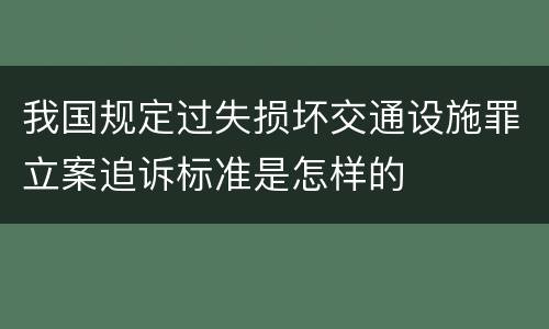 我国规定过失损坏交通设施罪立案追诉标准是怎样的