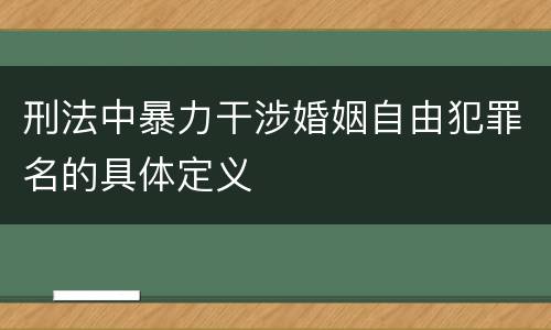 刑法中暴力干涉婚姻自由犯罪名的具体定义