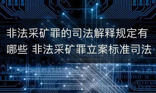 非法采矿罪的司法解释规定有哪些 非法采矿罪立案标准司法解释
