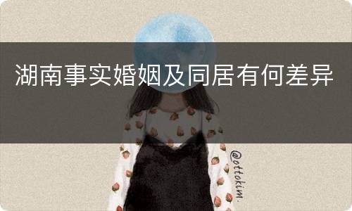 湖南事实婚姻及同居有何差异