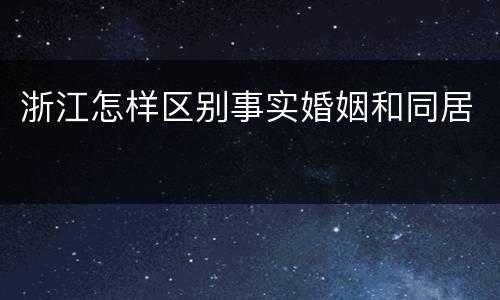 浙江怎样区别事实婚姻和同居