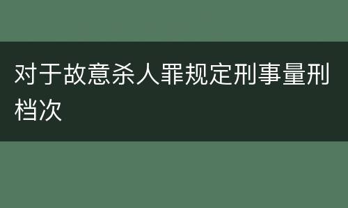 对于故意杀人罪规定刑事量刑档次