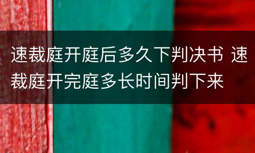 速裁庭开庭后多久下判决书 速裁庭开完庭多长时间判下来
