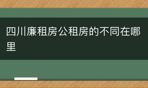 四川廉租房公租房的不同在哪里