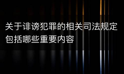 关于诽谤犯罪的相关司法规定包括哪些重要内容
