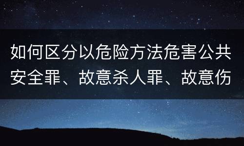 如何区分以危险方法危害公共安全罪、故意杀人罪、故意伤害罪以及故意毁坏财物罪的界限