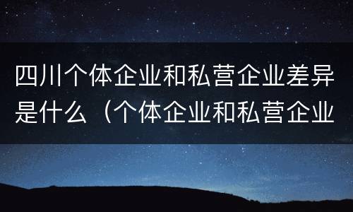 四川个体企业和私营企业差异是什么（个体企业和私营企业的区别）
