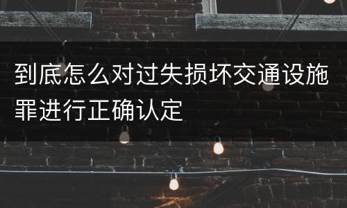到底怎么对过失损坏交通设施罪进行正确认定