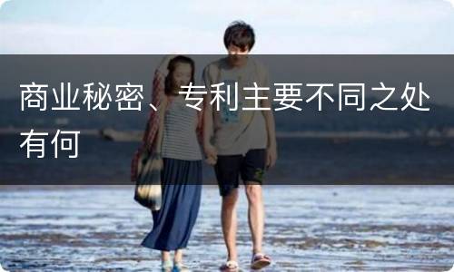 商业秘密、专利主要不同之处有何
