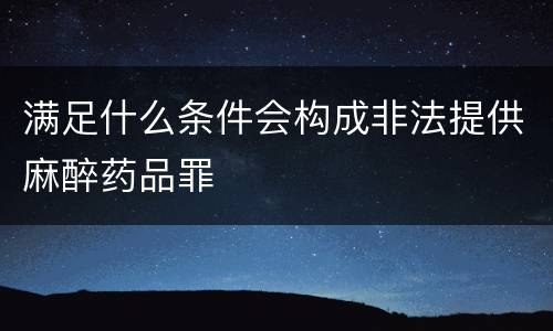 满足什么条件会构成非法提供麻醉药品罪