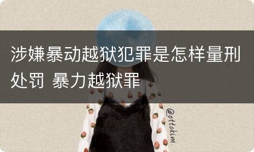 涉嫌暴动越狱犯罪是怎样量刑处罚 暴力越狱罪