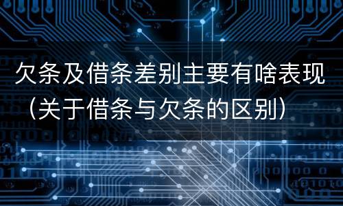 欠条及借条差别主要有啥表现（关于借条与欠条的区别）