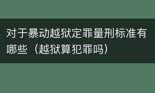 对于暴动越狱定罪量刑标准有哪些（越狱算犯罪吗）