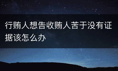 行贿人想告收贿人苦于没有证据该怎么办