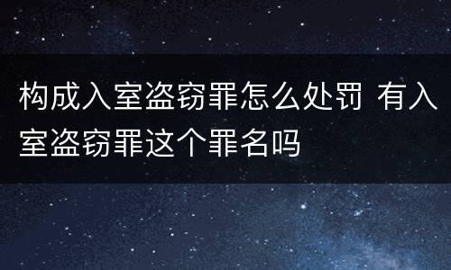 构成入室盗窃罪怎么处罚 有入室盗窃罪这个罪名吗