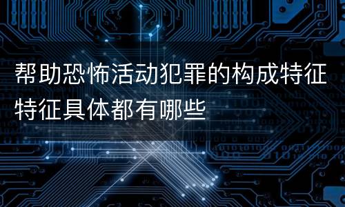 帮助恐怖活动犯罪的构成特征特征具体都有哪些